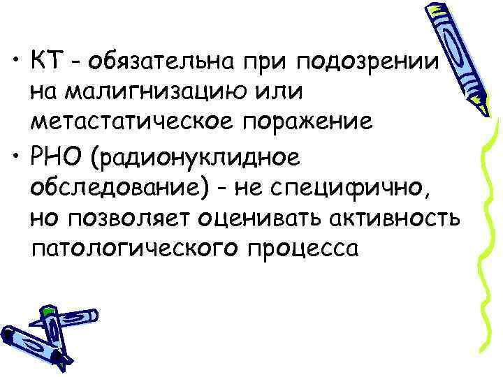  • КТ - обязательна при подозрении на малигнизацию или метастатическое поражение • РНО