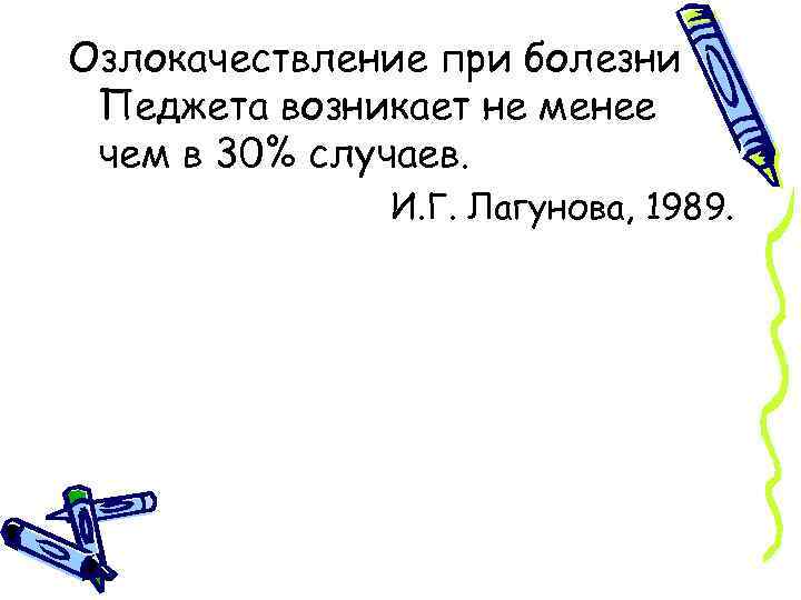 Озлокачествление при болезни Педжета возникает не менее чем в 30% случаев. И. Г. Лагунова,