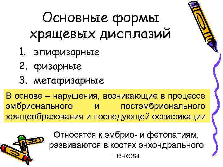 Основные формы хрящевых дисплазий 1. эпифизарные 2. физарные 3. метафизарные В основе – нарушения,