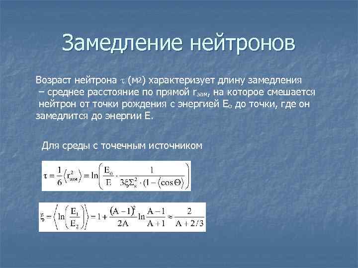 Замедление нейтронов Возраст нейтрона (м 2) характеризует длину замедления – среднее расстояние по прямой