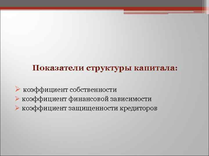  Показатели структуры капитала: Ø коэффициент собственности Ø коэффициент финансовой зависимости Ø коэффициент защищенности