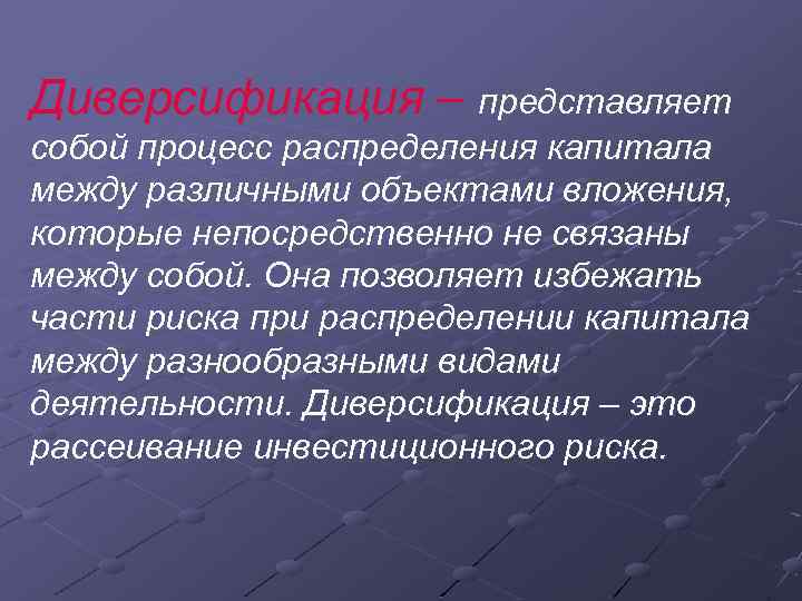 Диверсификация – представляет собой процесс распределения капитала между различными объектами вложения, которые непосредственно не