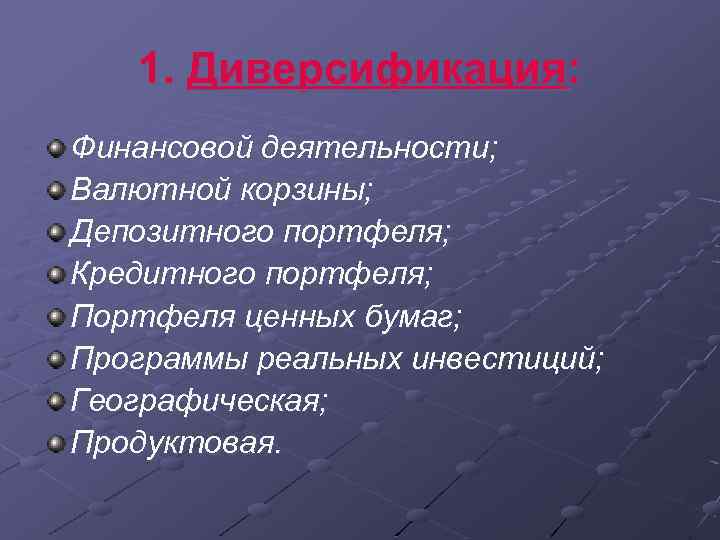 1. Диверсификация: Финансовой деятельности; Валютной корзины; Депозитного портфеля; Кредитного портфеля; Портфеля ценных бумаг; Программы