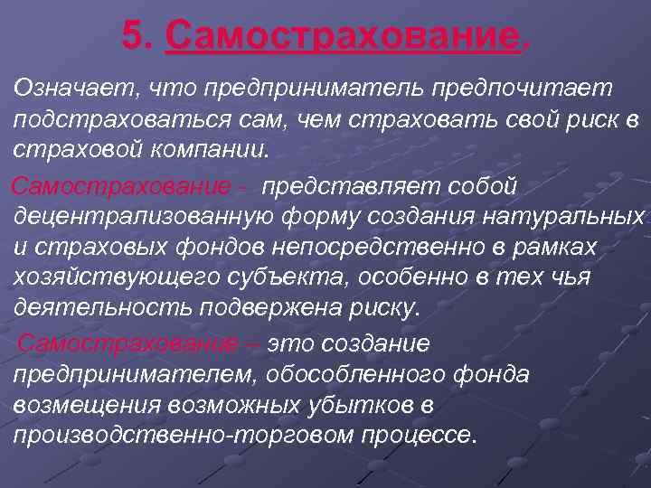 5. Самострахование. Означает, что предприниматель предпочитает подстраховаться сам, чем страховать свой риск в страховой