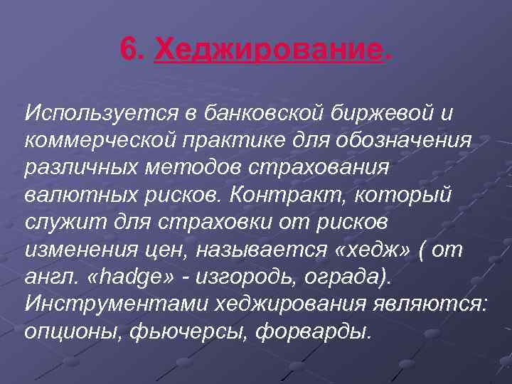 6. Хеджирование. Используется в банковской биржевой и коммерческой практике для обозначения различных методов страхования