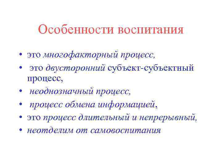 Особенности воспитания • это многофакторный процесс, • это двусторонний субъект-субъектный процесс, • неоднозначный процесс,