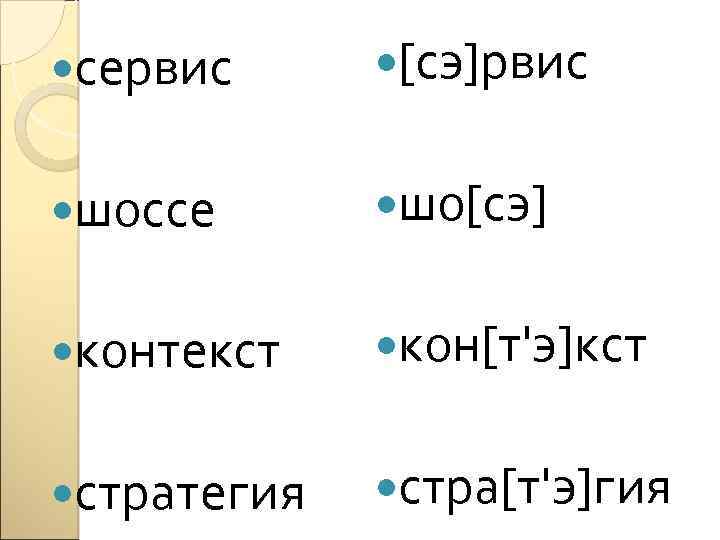  сервис [сэ]рвис шоссе шо[сэ] контекст кон[т'э]кст стратегия стра[т'э]гия 