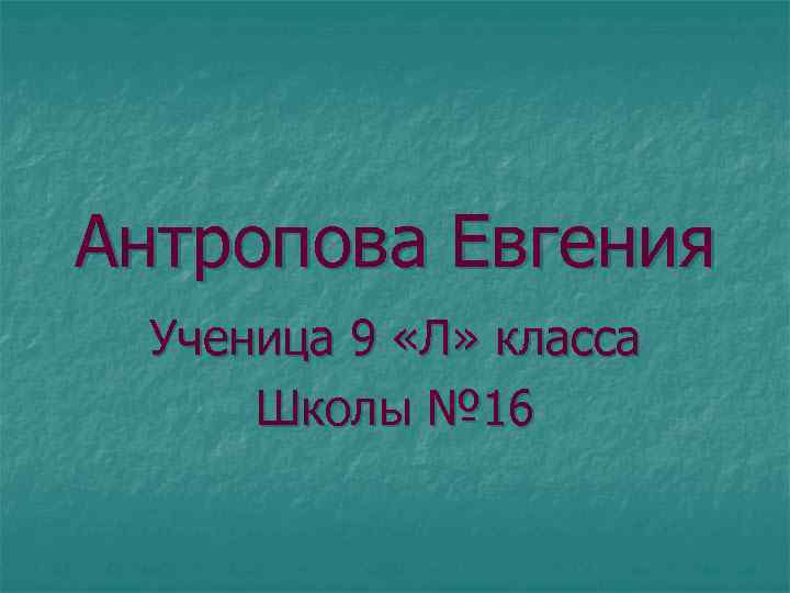 Антропова Евгения Ученица 9 «Л» класса Школы № 16 