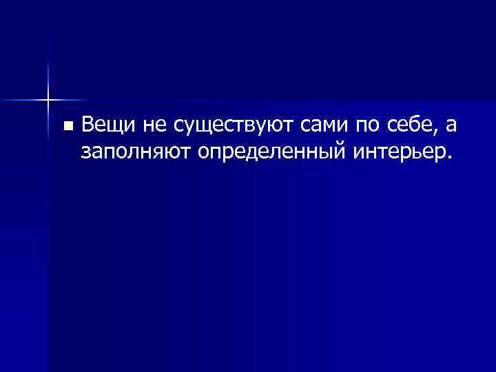 n Вещи не существуют сами по себе, а заполняют определенный интерьер. 