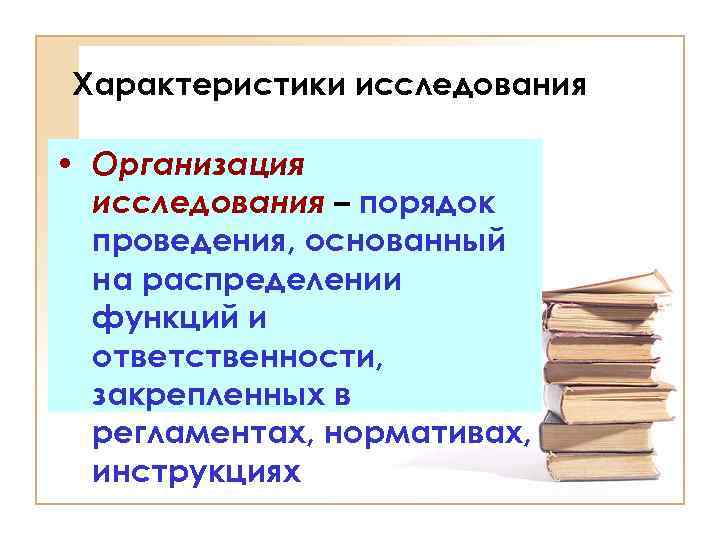 Характеристики исследования • Организация исследования – порядок проведения, основанный на распределении функций и ответственности,