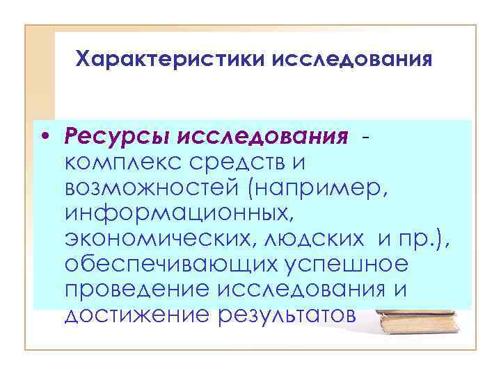 Характеристики исследования • Ресурсы исследования комплекс средств и возможностей (например, информационных, экономических, людских и