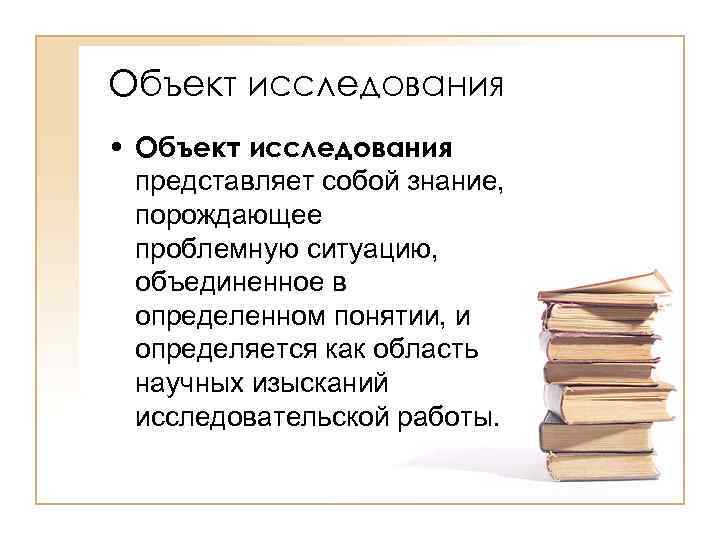 Объект исследования • Объект исследования представляет собой знание, порождающее проблемную ситуацию, объединенное в определенном