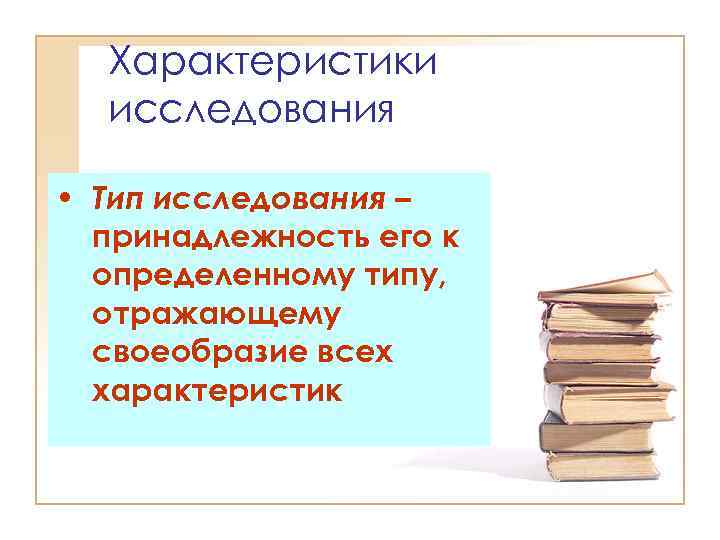 Характеристики исследования • Тип исследования – принадлежность его к определенному типу, отражающему своеобразие всех