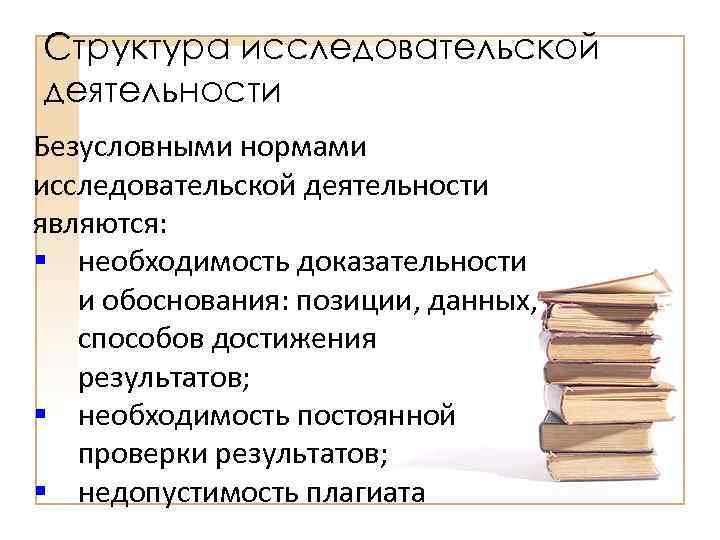 Структура исследовательской деятельности Безусловными нормами исследовательской деятельности являются: § необходимость доказательности и обоснования: позиции,