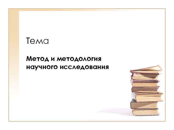 Тема Метод и методология научного исследования 