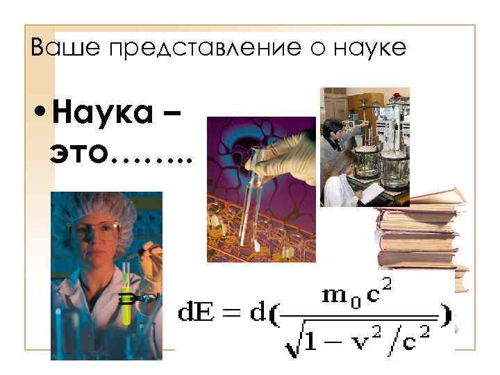 Ваше представление о науке • Наука – это……. . 