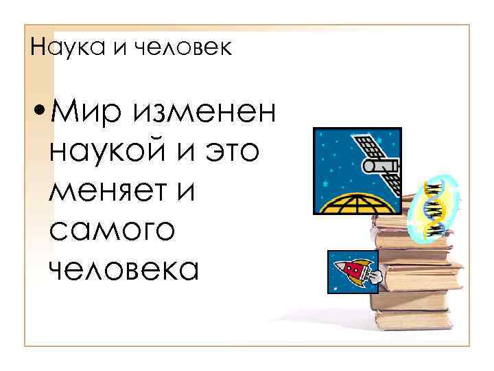 Наука и человек • Мир изменен наукой и это меняет и самого человека 