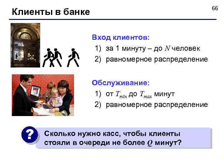 66 Клиенты в банке Вход клиентов: 1) за 1 минуту – до N человек