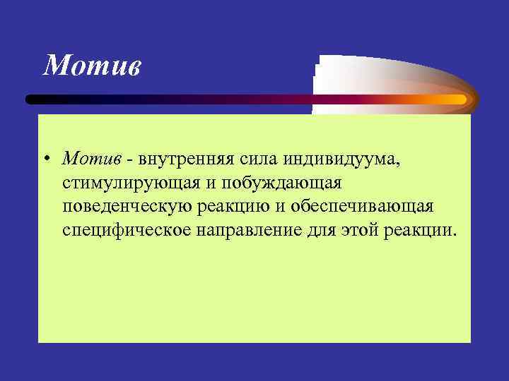 Мотив • Мотив - внутренняя сила индивидуума, стимулирующая и побуждающая поведенческую реакцию и обеспечивающая
