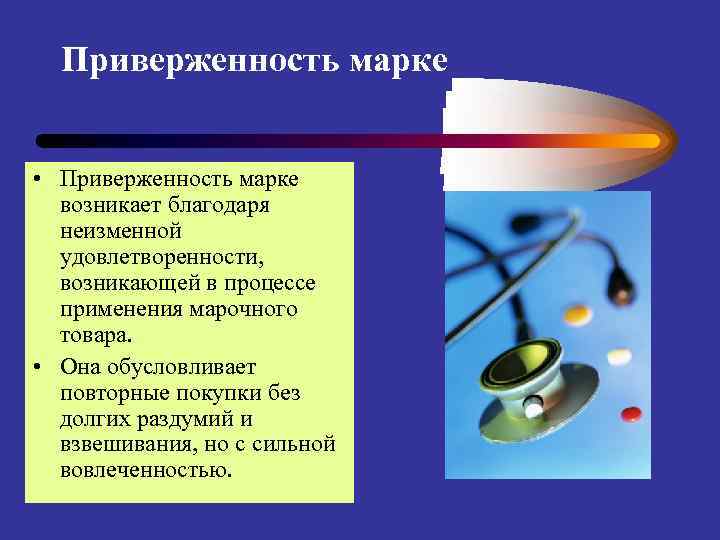 Приверженность марке • Приверженность марке возникает благодаря неизменной удовлетворенности, возникающей в процессе применения марочного