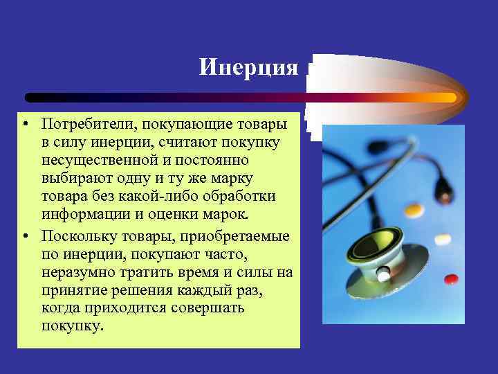 Инерция • Потребители, покупающие товары в силу инерции, считают покупку несущественной и постоянно выбирают