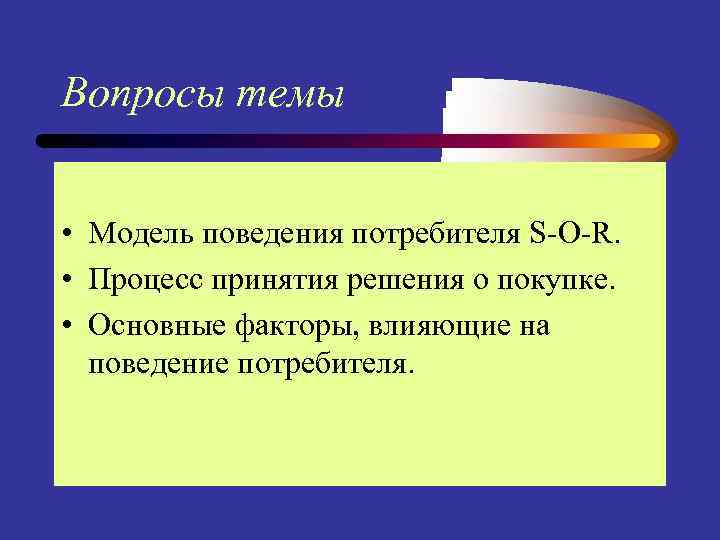 Вопросы темы • Модель поведения потребителя S-O-R. • Процесс принятия решения о покупке. •