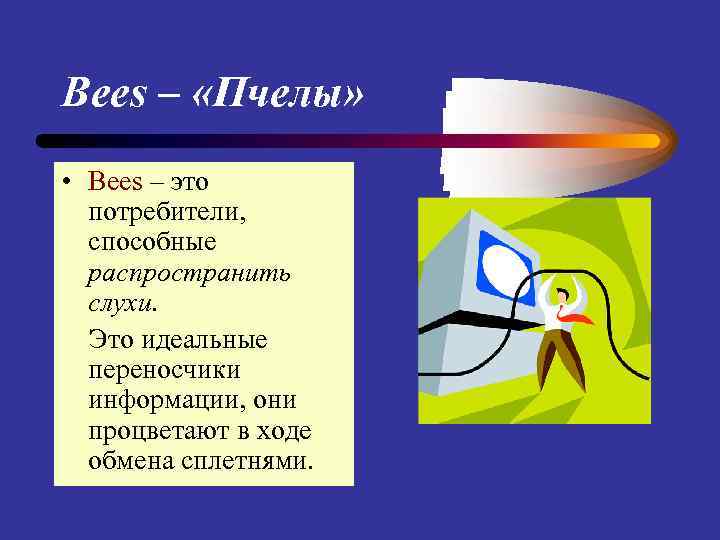 Bees – «Пчелы» • Bees – это потребители, способные распространить слухи. Это идеальные переносчики