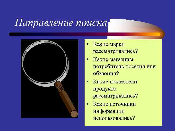 Направление поиска • Какие марки рассматривались? • Какие магазины потребитель посетил или обзвонил? •