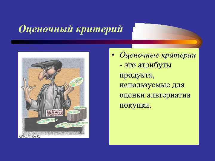 Оценочный критерий • Оценочные критерии - это атрибуты продукта, используемые для оценки альтернатив покупки.