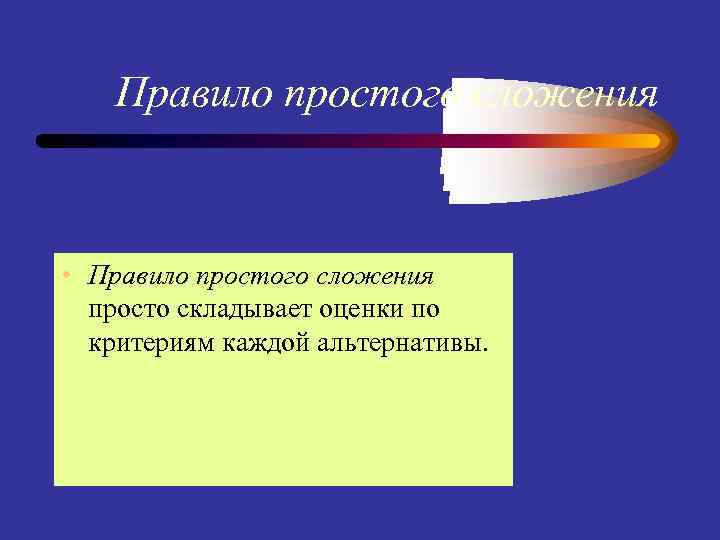 Правило простого сложения • Правило простого сложения просто складывает оценки по критериям каждой альтернативы.