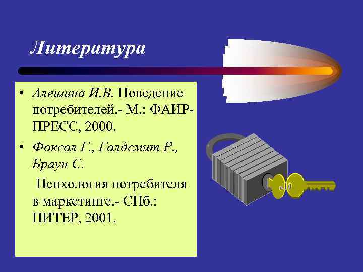 Литература • Алешина И. В. Поведение потребителей. - М. : ФАИРПРЕСС, 2000. • Фоксол