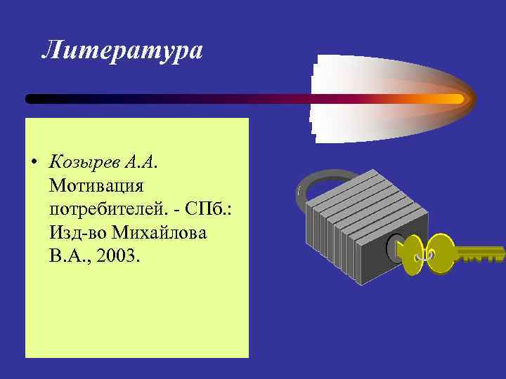 Литература • Козырев А. А. Мотивация потребителей. - СПб. : Изд-во Михайлова В. А.