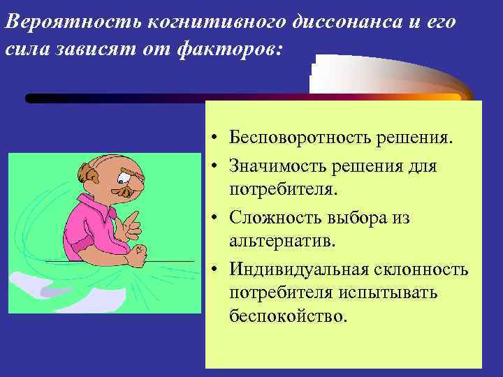 Вероятность когнитивного диссонанса и его сила зависят от факторов: • Бесповоротность решения. • Значимость