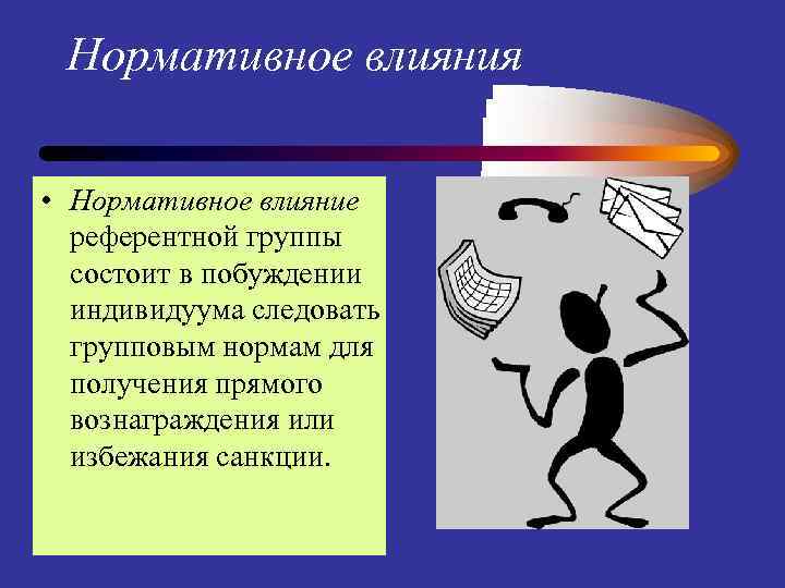 Нормативное влияния • Нормативное влияние референтной группы состоит в побуждении индивидуума следовать групповым нормам