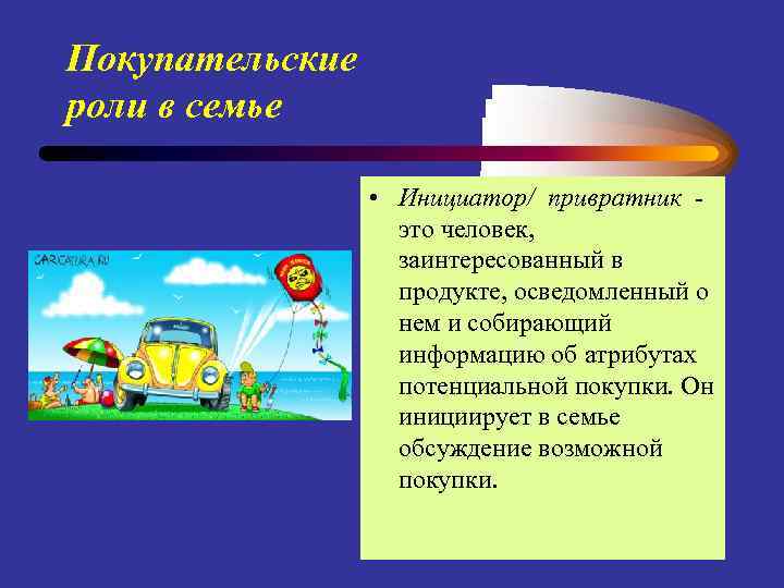 Покупательские роли в семье • Инициатор/ привратник это человек, заинтересованный в продукте, осведомленный о