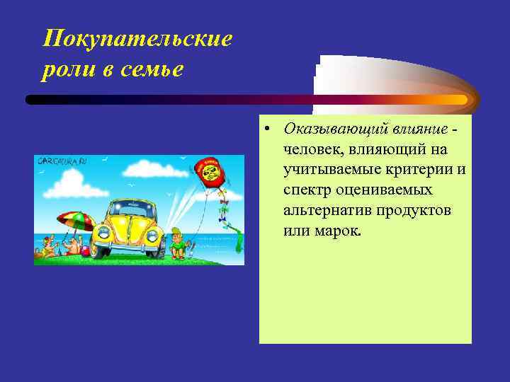 Покупательские роли в семье • Оказывающий влияние человек, влияющий на учитываемые критерии и спектр