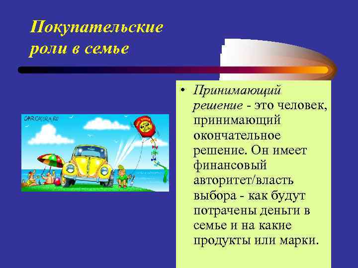 Покупательские роли в семье • Принимающий решение - это человек, принимающий окончательное решение. Он