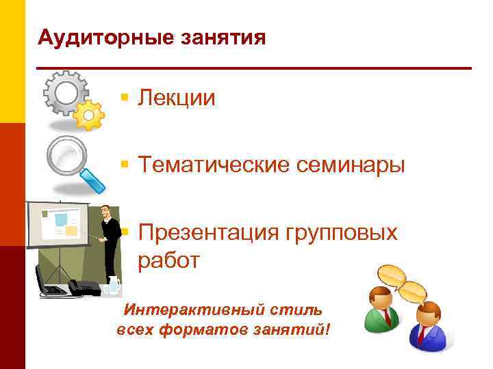 Аудиторные занятия Лекции Тематические семинары Презентация групповых работ Интерактивный стиль всех форматов занятий! 