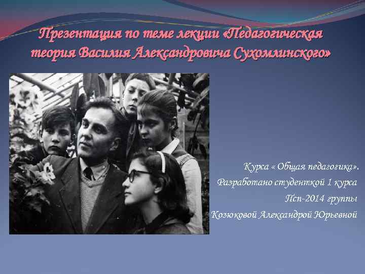 Презентация по теме лекции «Педагогическая теория Василия Александровича Сухомлинского» Курса « Общая педагогика» .