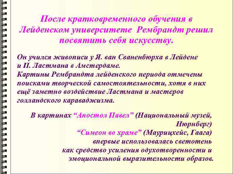 После кратковременного обучения в Лейденском университете Рембрандт решил посвятить себя искусству. Он учился живописи