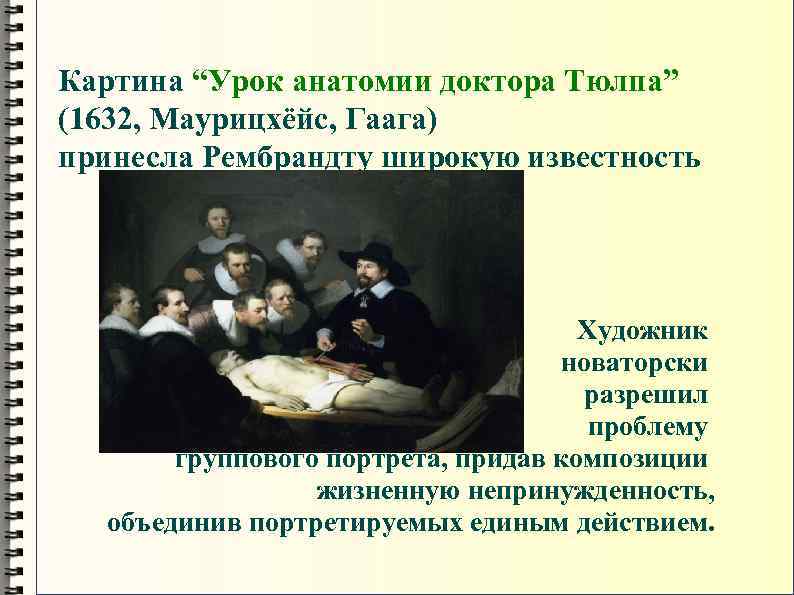 Картина “Урок анатомии доктора Тюлпа” (1632, Маурицхёйс, Гаага) принесла Рембрандту широкую известность Художник новаторски