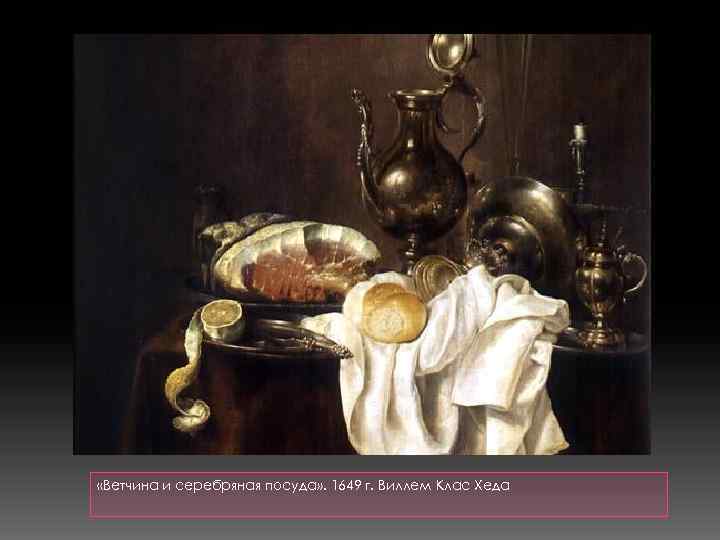  «Ветчина и серебряная посуда» . 1649 г. Виллем Клас Хеда 