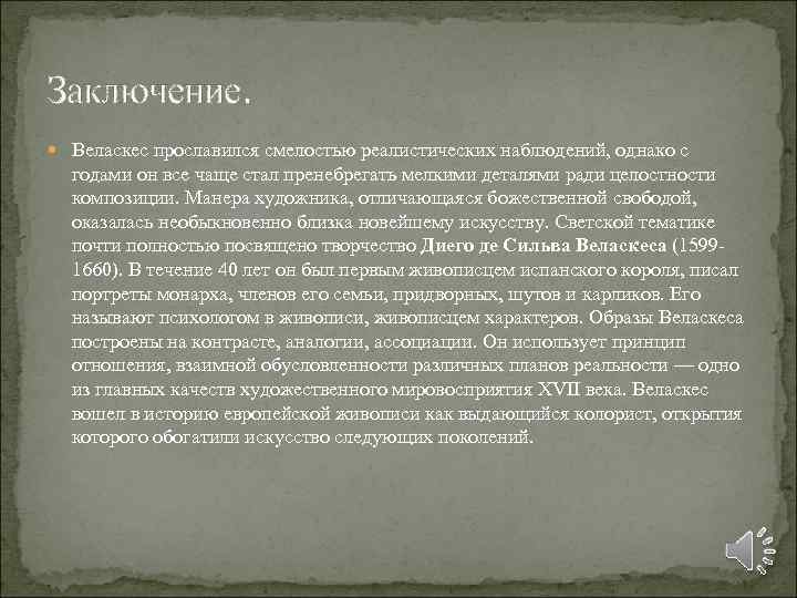 Заключение. Веласкес прославился смелостью реалистических наблюдений, однако с годами он все чаще стал пренебрегать