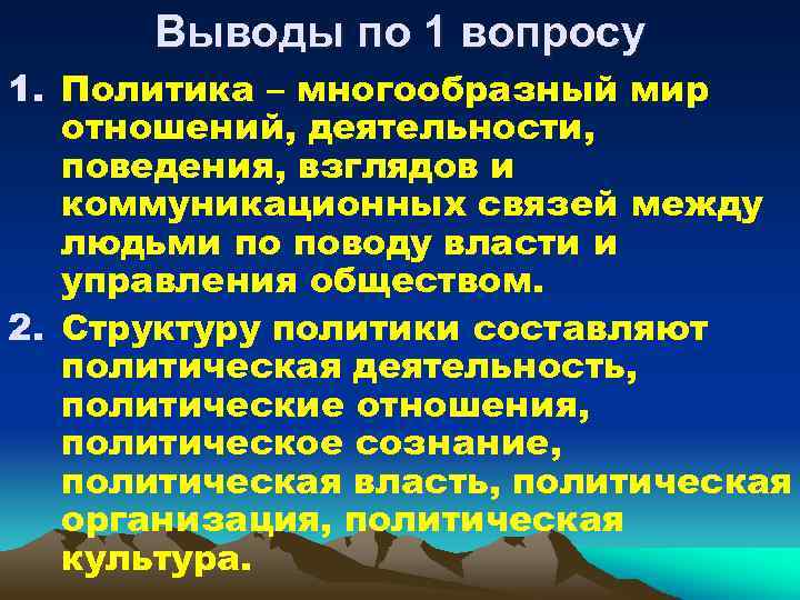 Выводы по 1 вопросу 1. Политика – многообразный мир отношений, деятельности, поведения, взглядов и