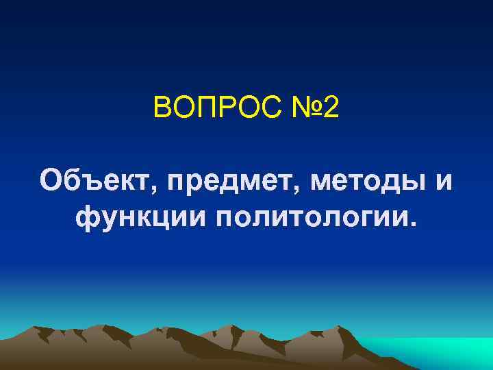 ВОПРОС № 2 Объект, предмет, методы и функции политологии. 