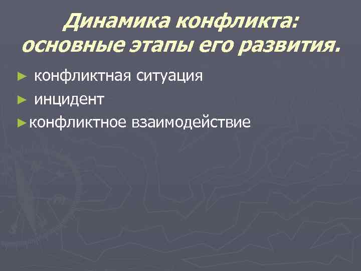Динамика конфликта: основные этапы его развития. конфликтная ситуация ► инцидент ► конфликтное взаимодействие ►