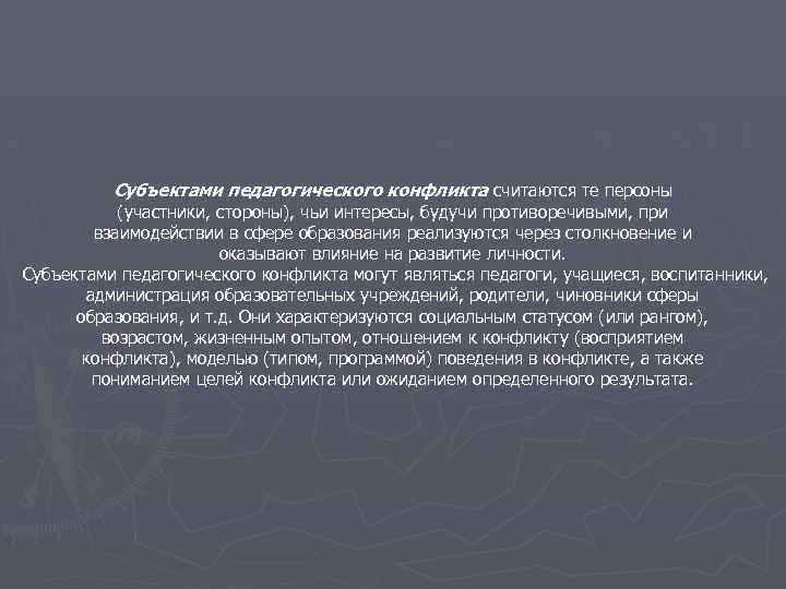 Субъектами педагогического конфликта считаются те персоны (участники, стороны), чьи интересы, будучи противоречивыми, при взаимодействии