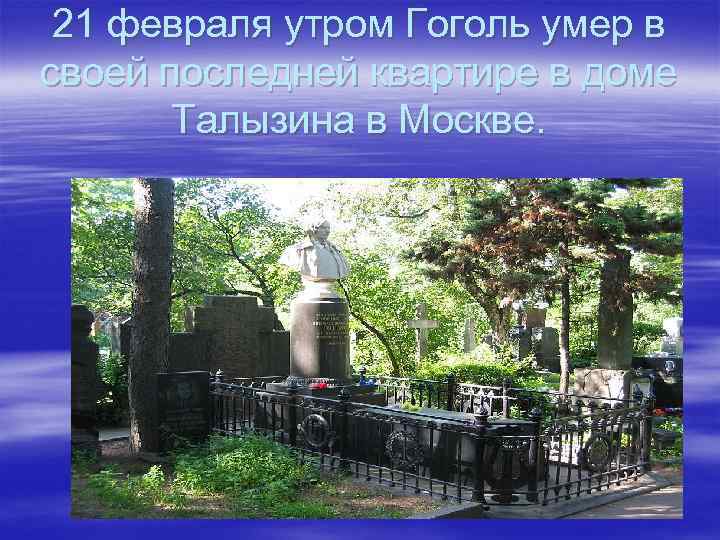 21 февраля утром Гоголь умер в своей последней квартире в доме Талызина в Москве.