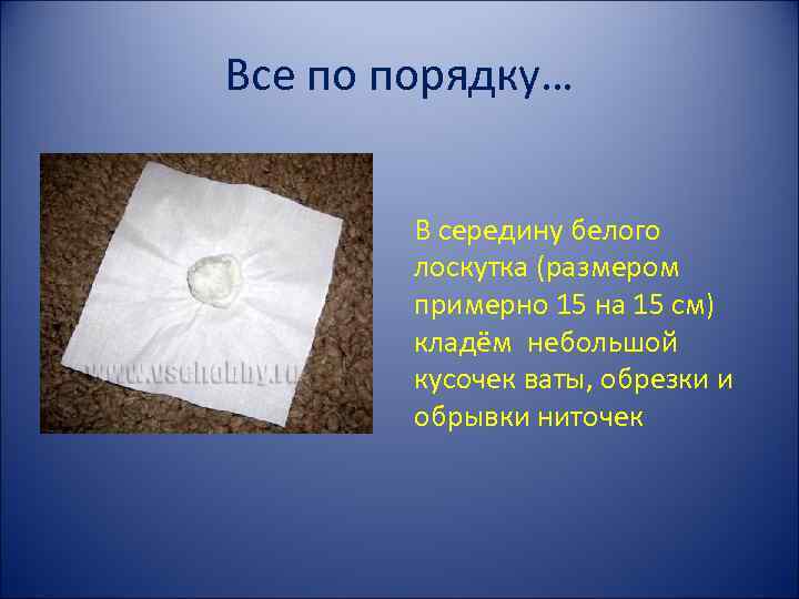 Все по порядку… В середину белого лоскутка (размером примерно 15 на 15 см) кладём