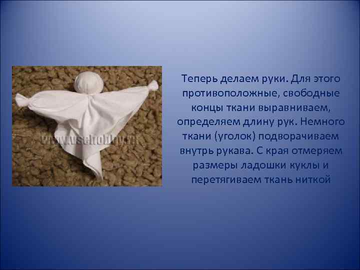 Теперь делаем руки. Для этого противоположные, свободные концы ткани выравниваем, определяем длину рук. Немного